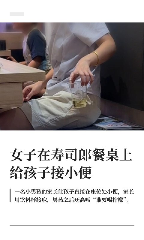 女子在寿司郎餐桌上给孩子接小便9月3日晚，北京海淀大悦城寿司郎店内，一名男童站在餐位卡座上小便，家长用喝完的一次性饮料杯接尿，孩子事后高喊